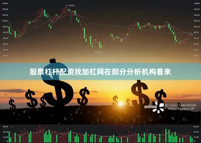 股票杠杆配资找加杠网　　在部分分析机构看来