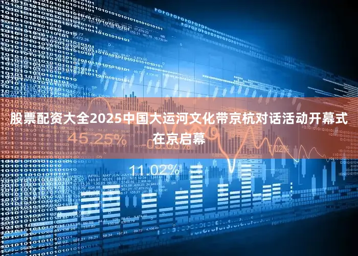 股票配资大全2025中国大运河文化带京杭对话活动开幕式在京启幕