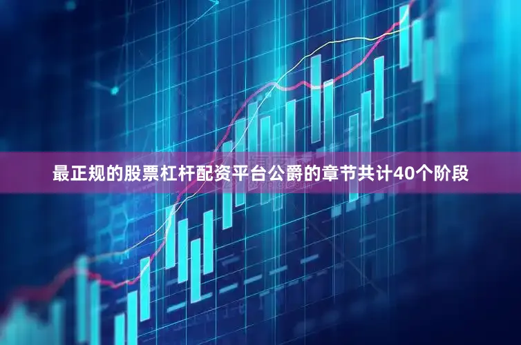 最正规的股票杠杆配资平台公爵的章节共计40个阶段