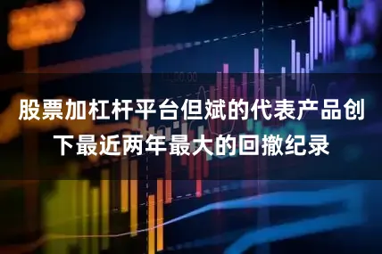 股票加杠杆平台但斌的代表产品创下最近两年最大的回撤纪录