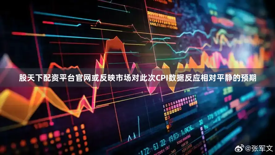 股天下配资平台官网或反映市场对此次CPI数据反应相对平静的预期