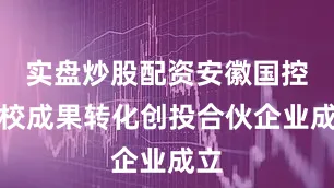 实盘炒股配资安徽国控高校成果转化创投合伙企业成立