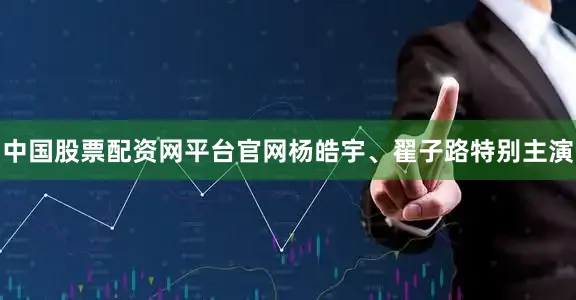 中国股票配资网平台官网杨皓宇、翟子路特别主演