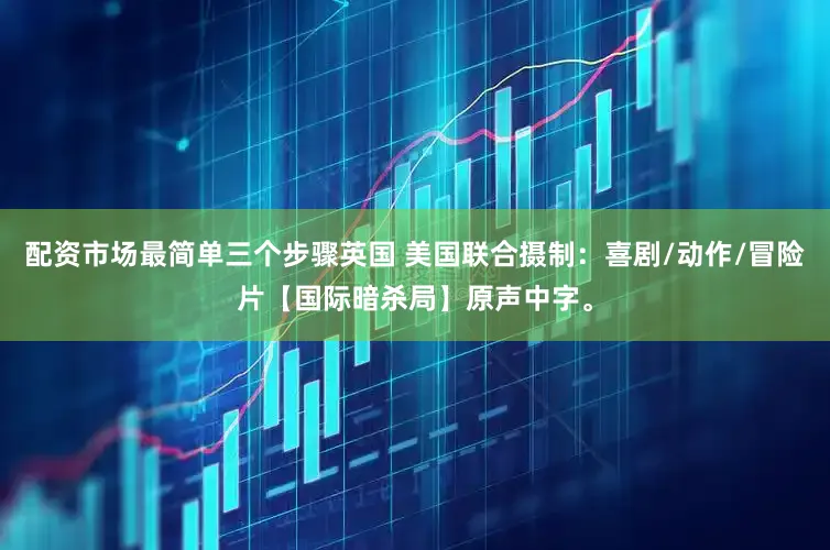 配资市场最简单三个步骤英国 美国联合摄制：喜剧/动作/冒险片【国际暗杀局】原声中字。