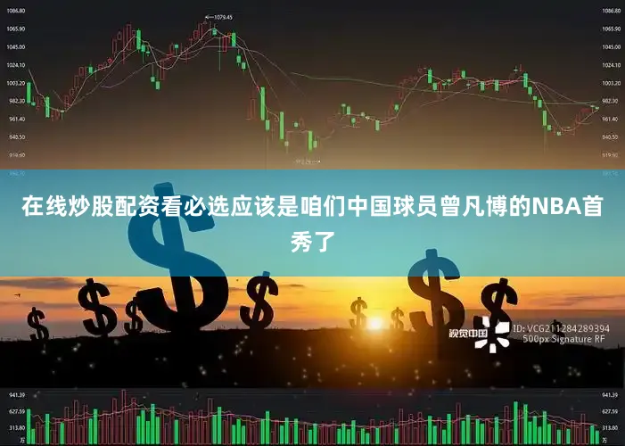 在线炒股配资看必选应该是咱们中国球员曾凡博的NBA首秀了