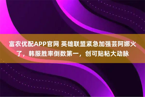 富农优配APP官网 英雄联盟紧急加强芸阿娜火了,韩服胜率倒数第一,创可贴粘大动脉