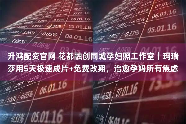 升鸿配资官网 花都融创同城孕妇照工作室|玛瑞莎用5天极速成片+免费改期,治愈孕妈所有焦虑
