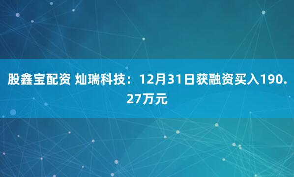 股鑫宝配资 灿瑞科技：12月31日获融资买入190.27万元
