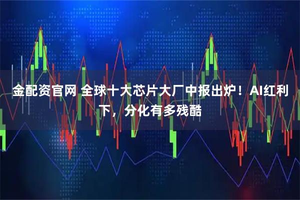 金配资官网 全球十大芯片大厂中报出炉！AI红利下，分化有多残酷